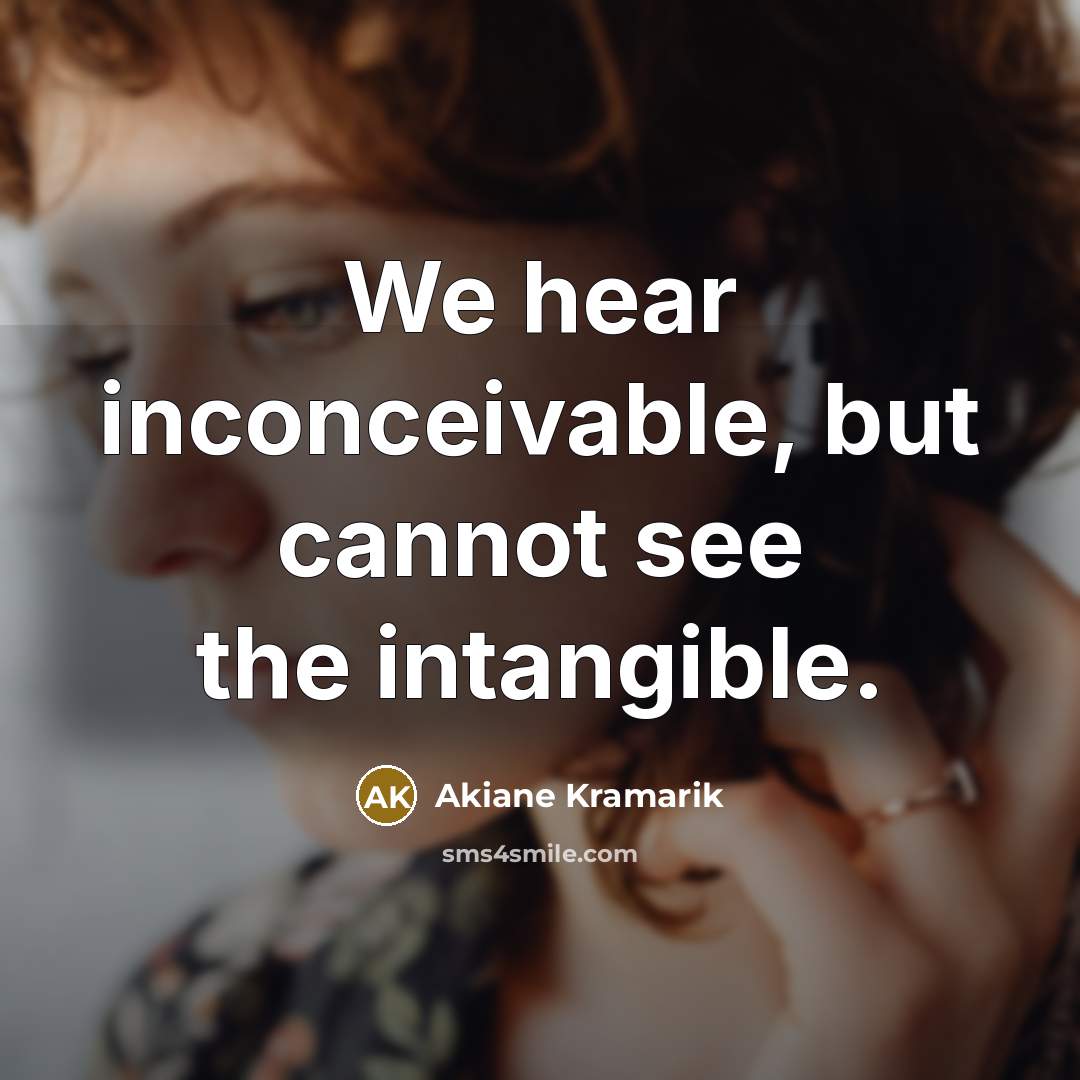 “We hear inconceivable, but cannot see the intangible.” quote by Akiane Kramarik