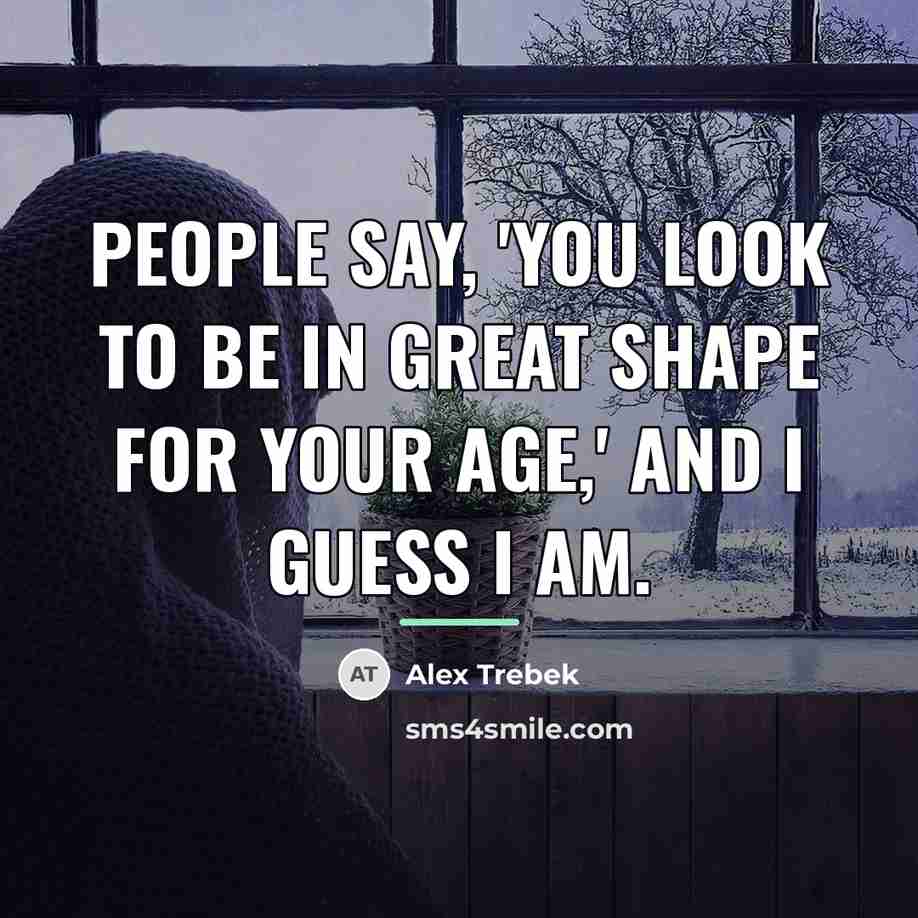 “People say, 'You look to be in great shape for…” quote by Alex Trebek