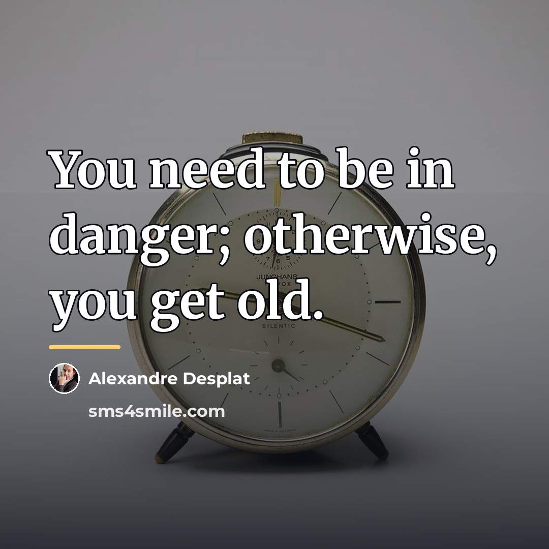 “You need to be in danger; otherwise, you get old.…” quote by Alexandre Desplat