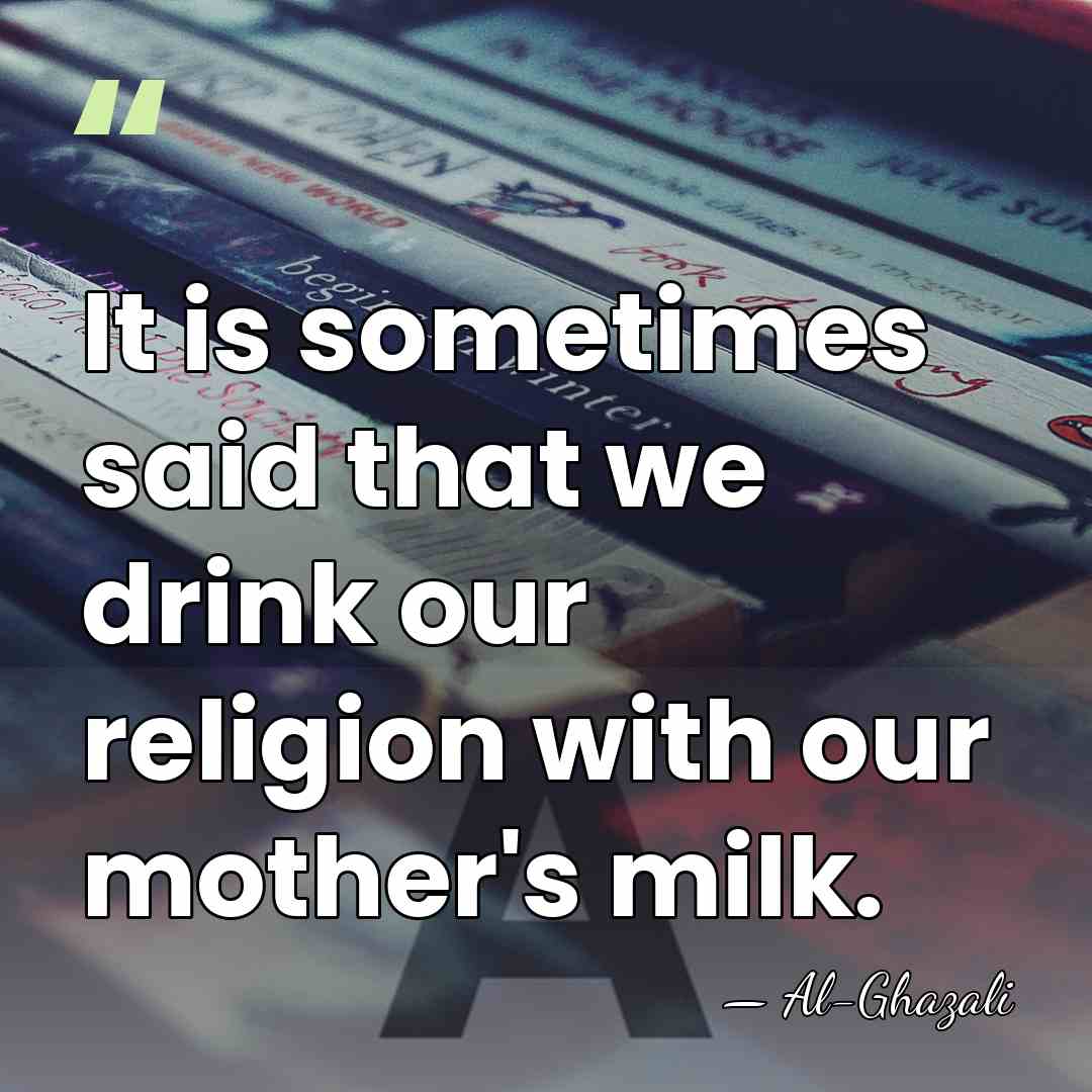 It is sometimes said that we drink our religion with our mother's&hellip; - Al-Ghazali
