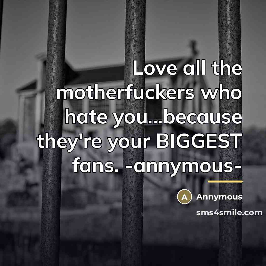 “Love all the motherfuckers who hate you...because they're your BIGGEST…” quote by Annymous
