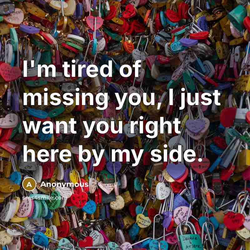 “I'm tired of missing you, I just want you right…” quote by Anonymous