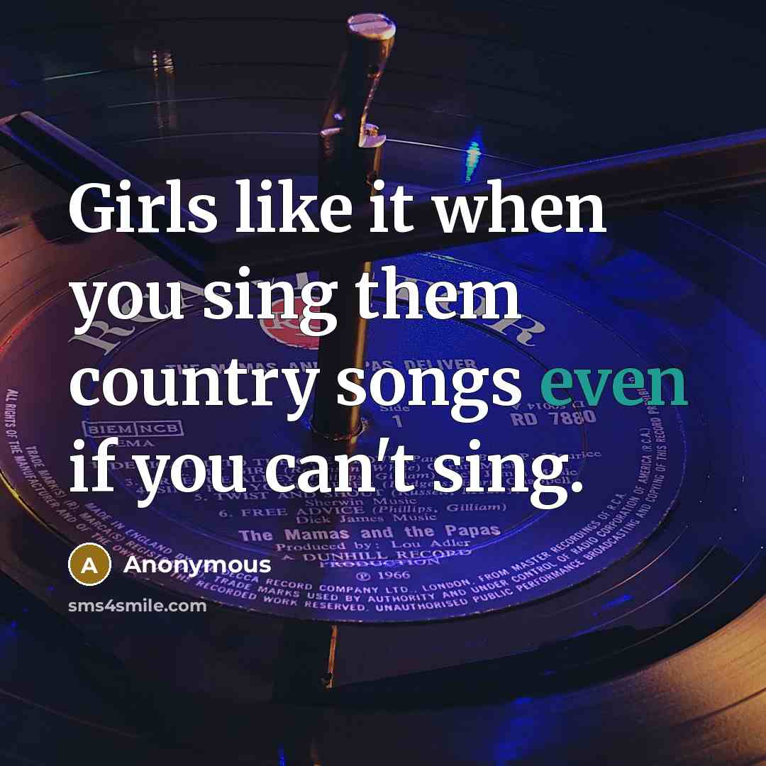 “Girls like it when you sing them country songs even…” quote by Anonymous