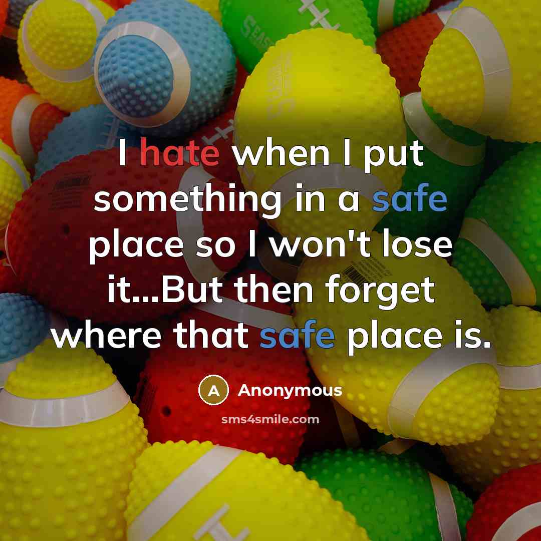 “I hate when I put something in a safe place so I won't lose it...But then forget where that safe place is.” quote by Anonymous
