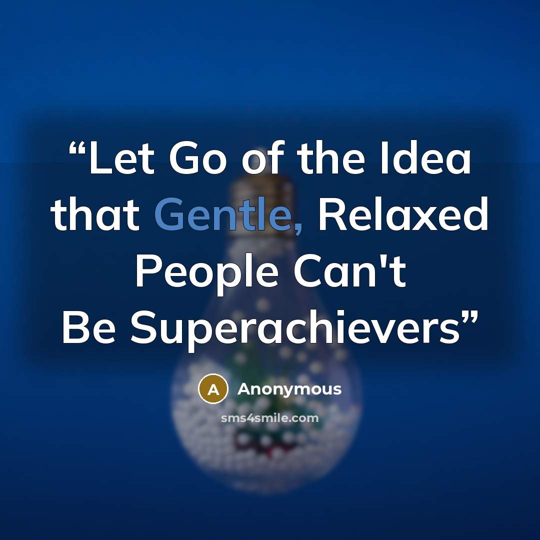 “Let Go of the Idea that Gentle, Relaxed People Can't Be Superachievers” quote by Anonymous