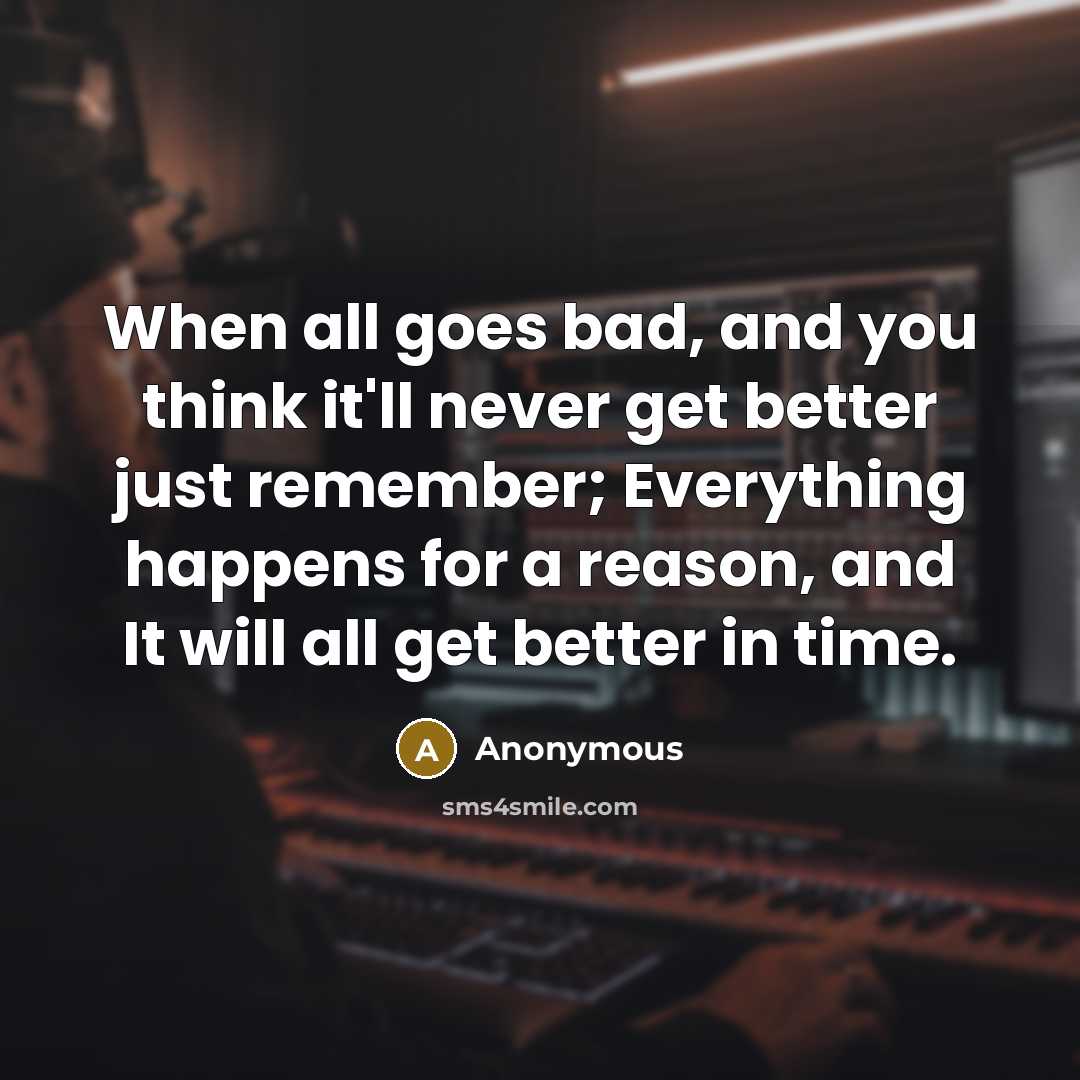 “When all goes bad, and you think it'll never get…” quote by Anonymous