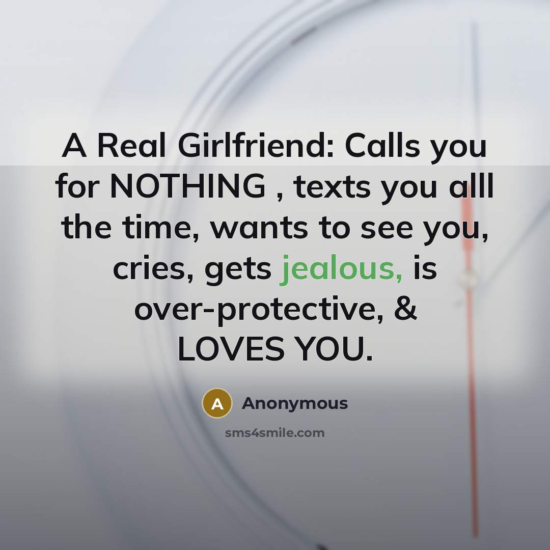 “A Real Girlfriend: Calls you for NOTHING , texts you alll the time, wants to see you, cries, gets jealous, is over-protective, & LOVES YOU.” quote by Anonymous