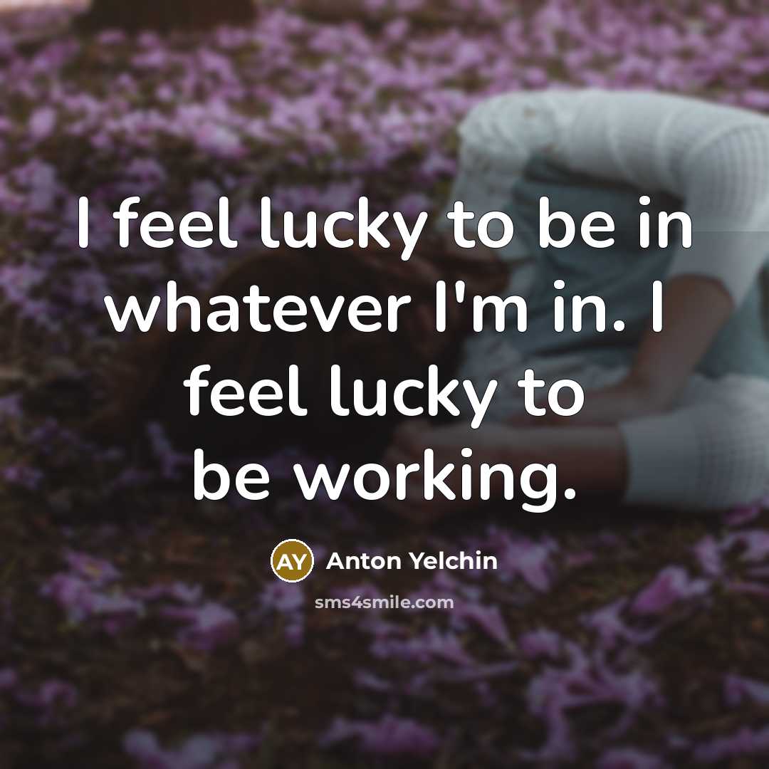 “I feel lucky to be in whatever I'm in. I…” quote by Anton Yelchin