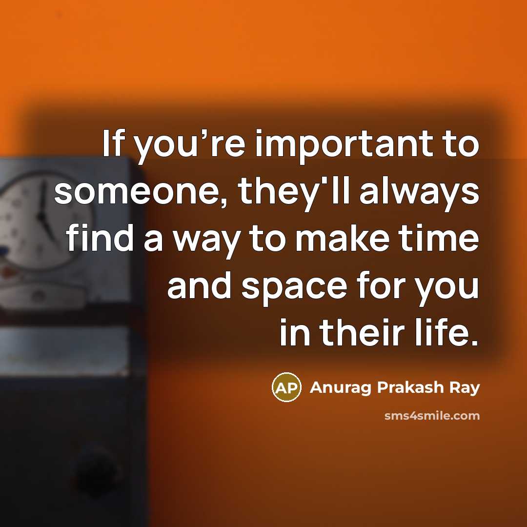 “If you're important to someone, they'll always find a way…” quote by Anurag Prakash Ray