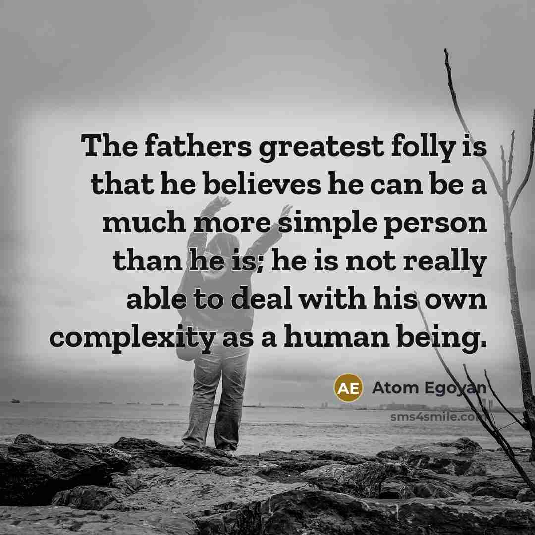 “The fathers greatest folly is that he believes he can…” quote by Atom Egoyan