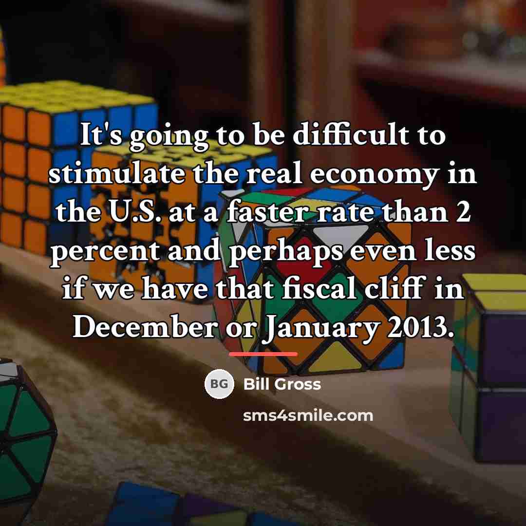 “It's going to be difficult to stimulate the real economy…” quote by Bill Gross