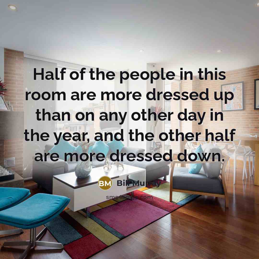 “Half of the people in this room are more dressed…” quote by Bill Murray