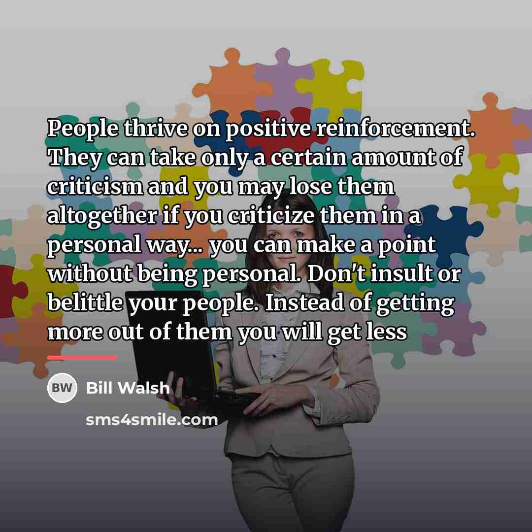 “People thrive on positive reinforcement. They can take only a…” quote by Bill Walsh