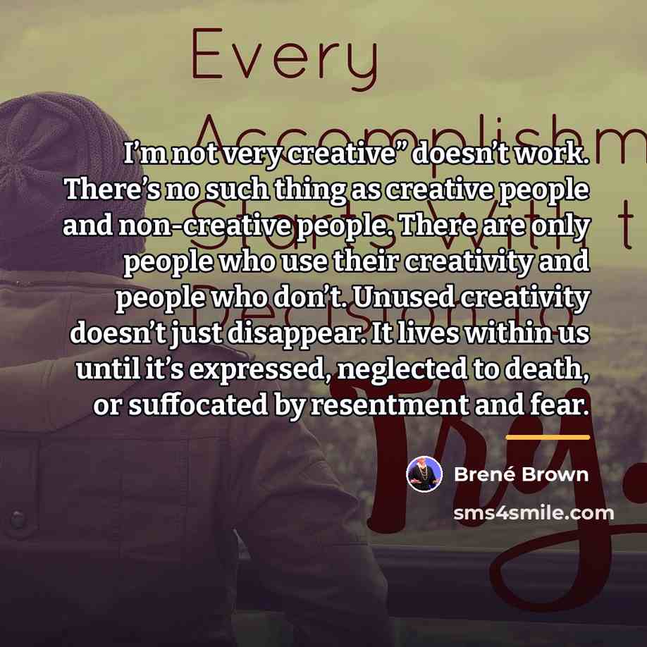 “I’m not very creative” doesn’t work. There’s no such thing…” quote by Brené Brown