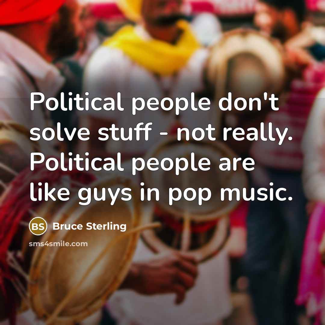 “Political people don't solve stuff - not really. Political people…” quote by Bruce Sterling