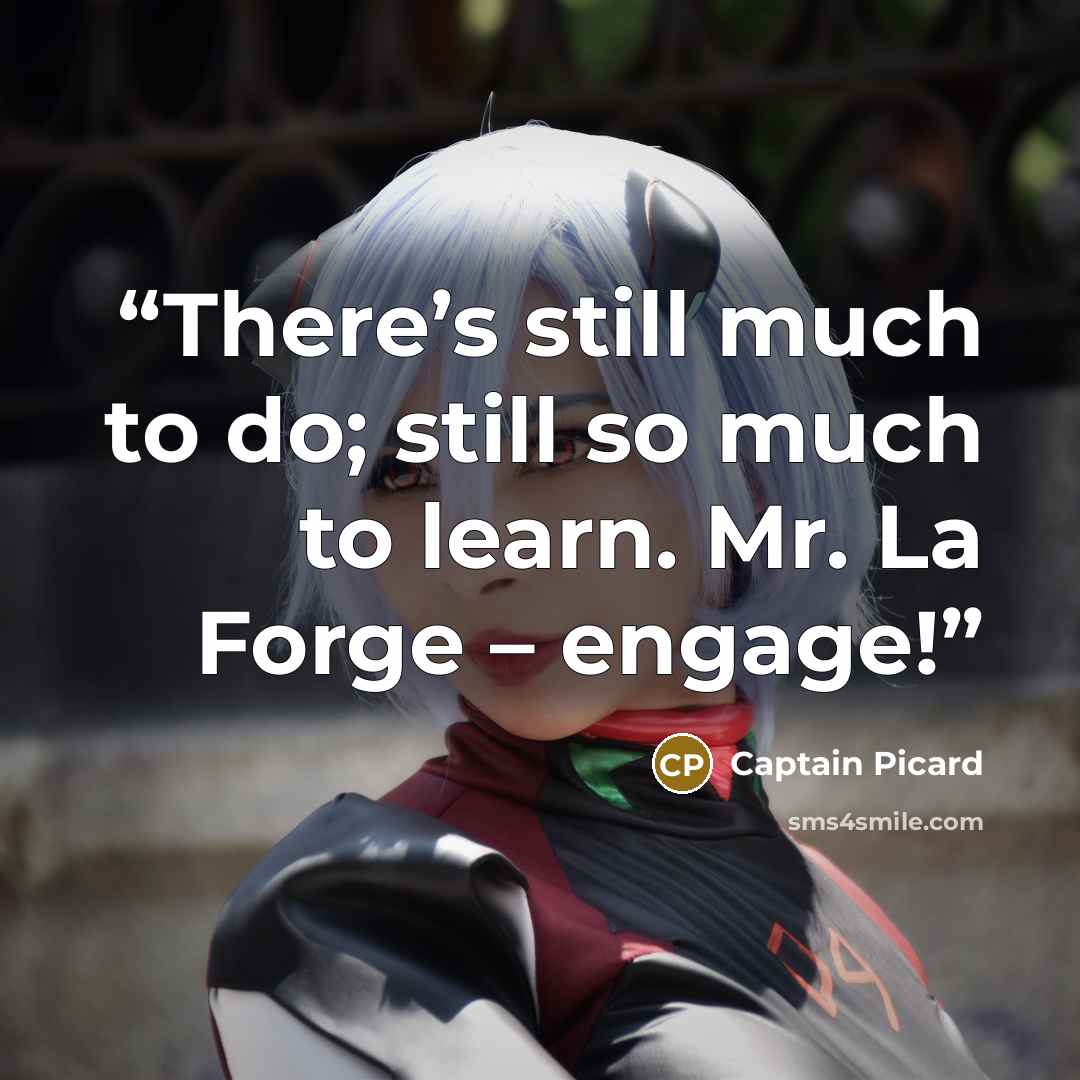 “There’s still much to do; still so much to learn. Mr. La Forge – engage!” quote by Captain Picard
