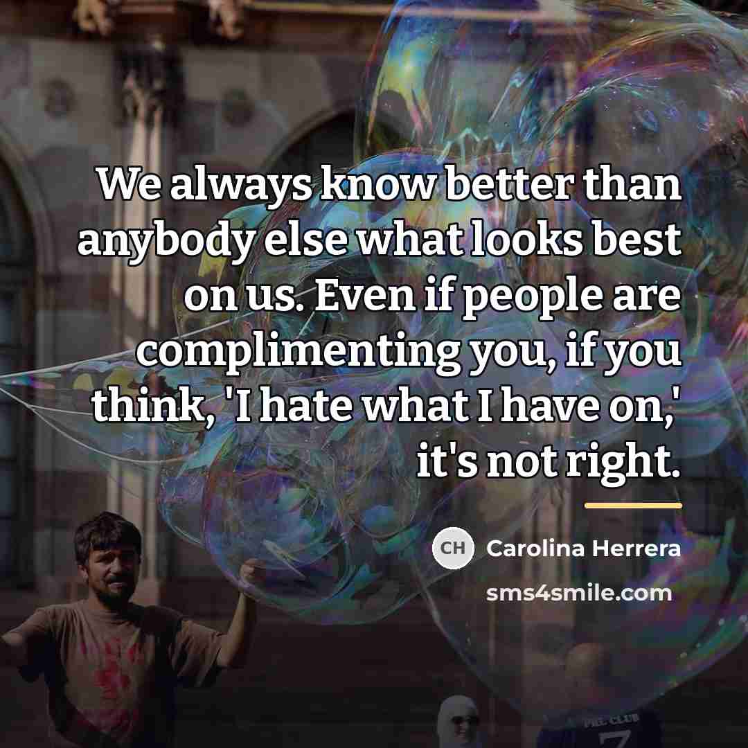 “We always know better than anybody else what looks best…” quote by Carolina Herrera