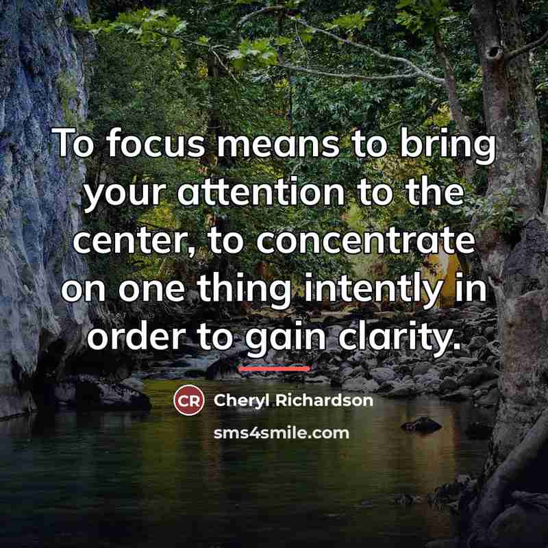 “To focus means to bring your attention to the center,…” quote by Cheryl Richardson