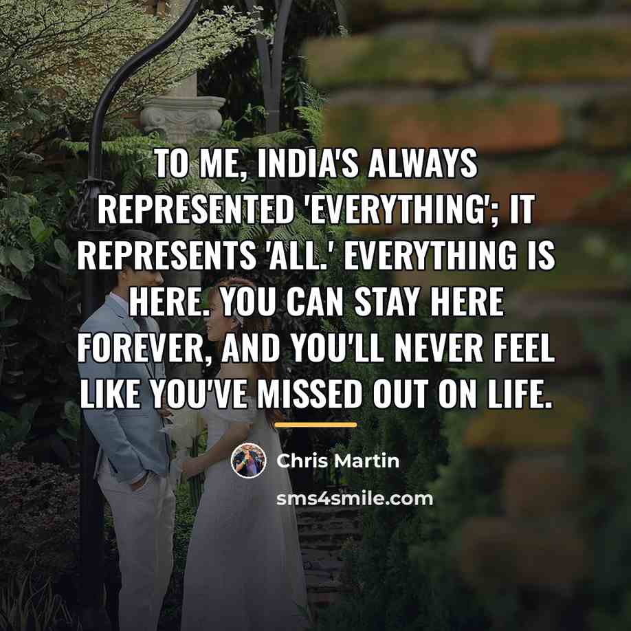 “To me, India's always represented 'everything'; it represents 'all.' Everything…” quote by Chris Martin