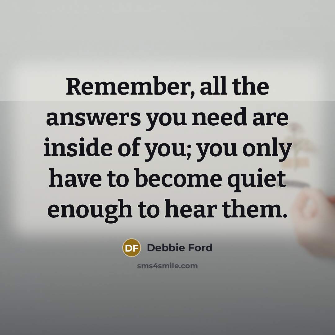 “Remember, all the answers you need are inside of you;…” quote by Debbie Ford