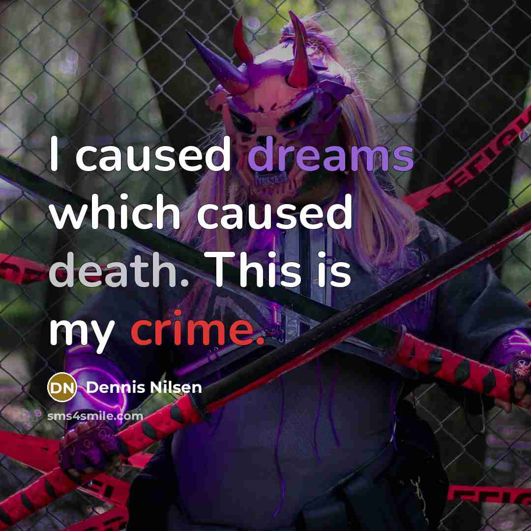 “I caused dreams which caused death. This is my crime.…” quote by Dennis Nilsen