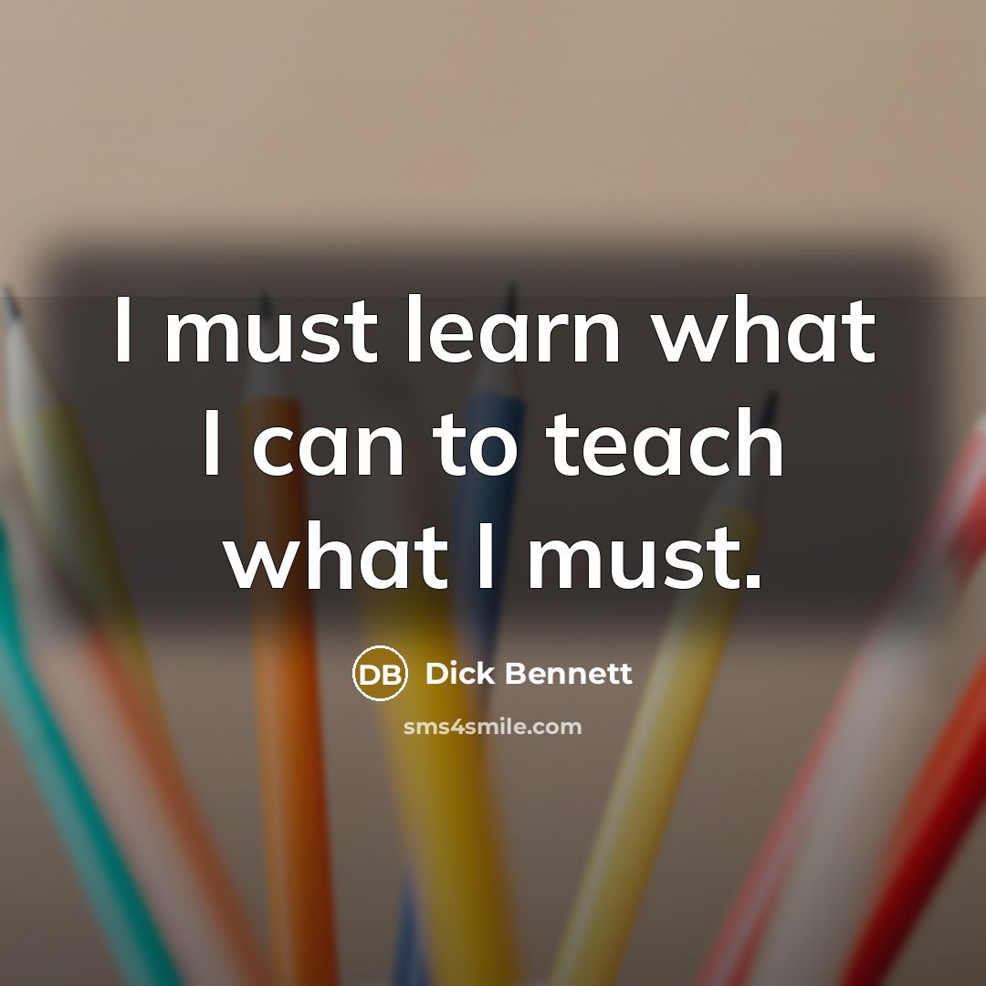 “I must learn what I can to teach what I…” quote by Dick Bennett