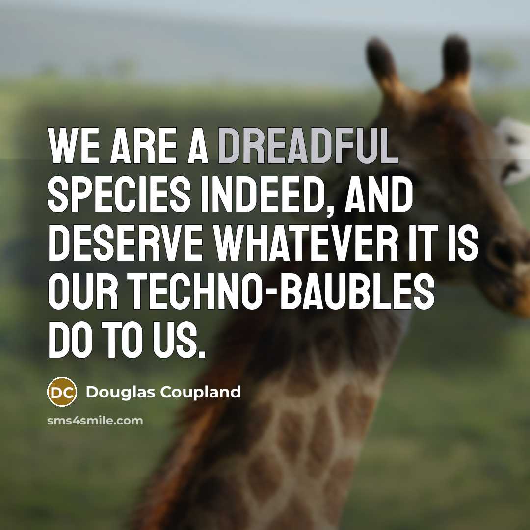 “We are a dreadful species indeed, and deserve whatever it…” quote by Douglas Coupland