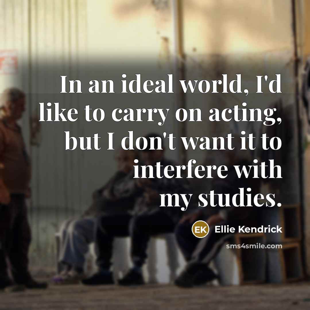 “In an ideal world, I'd like to carry on acting,…” quote by Ellie Kendrick