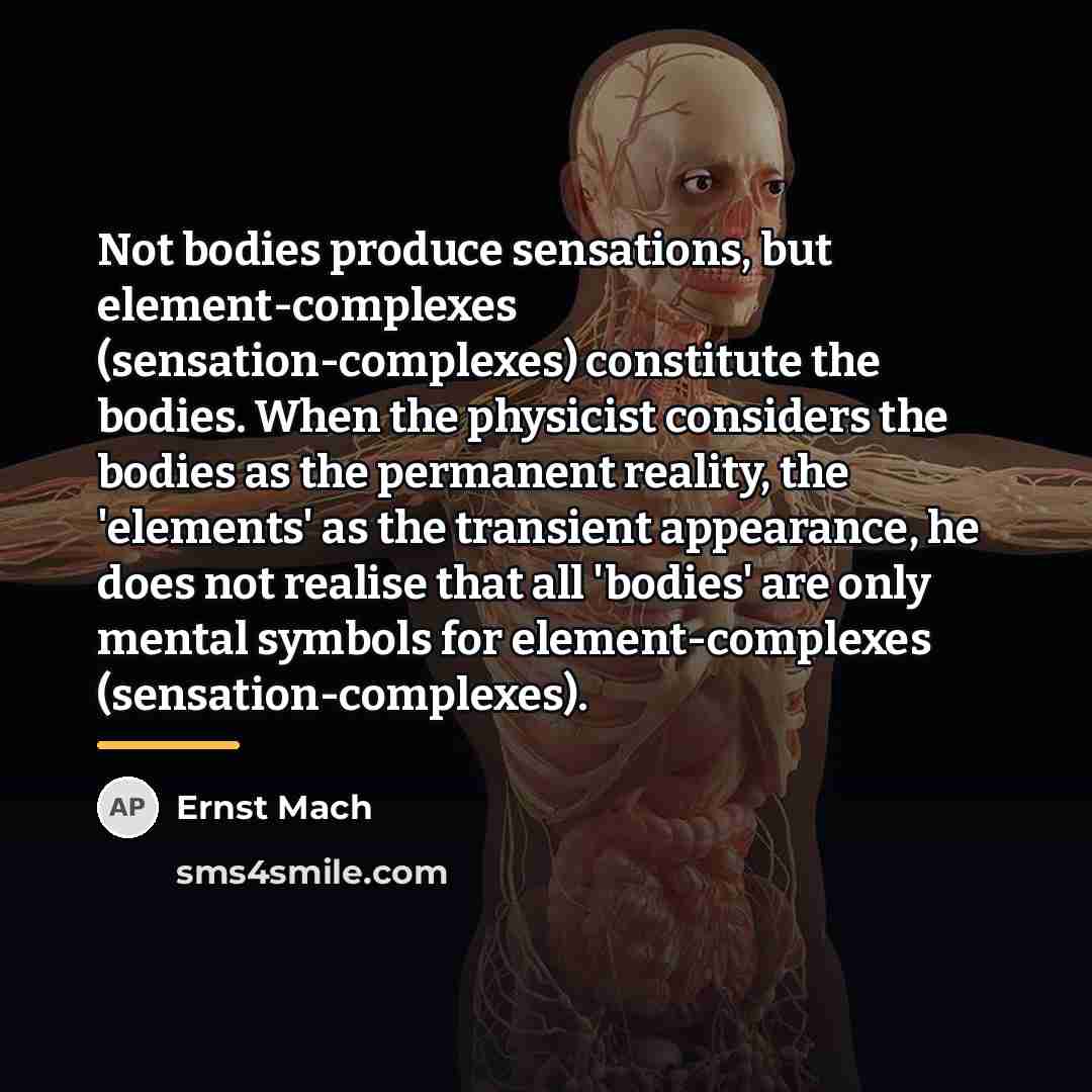 “Not bodies produce sensations, but element-complexes (sensation-complexes) constitute the bodies.…” quote by Ernst Mach