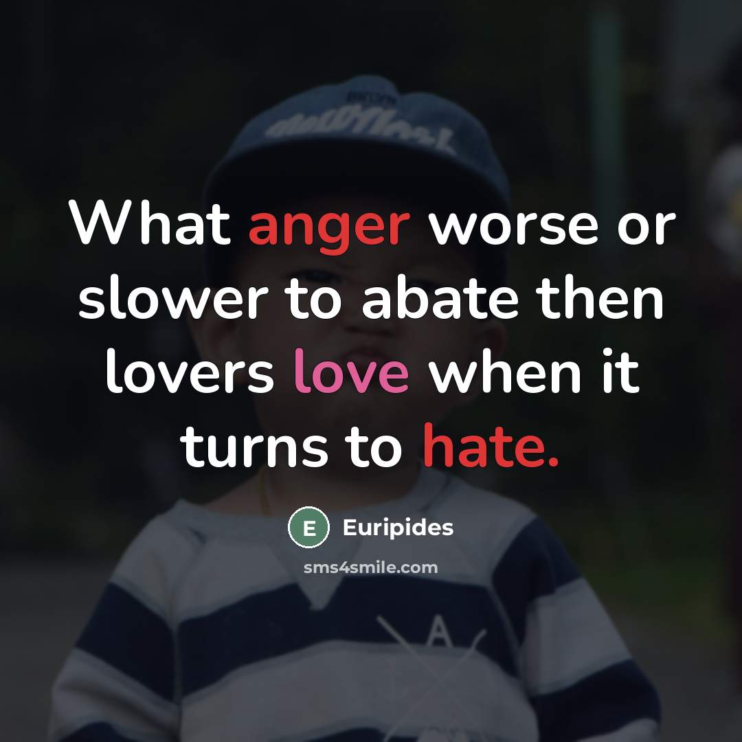 “What anger worse or slower to abate then lovers love…” quote by Euripides