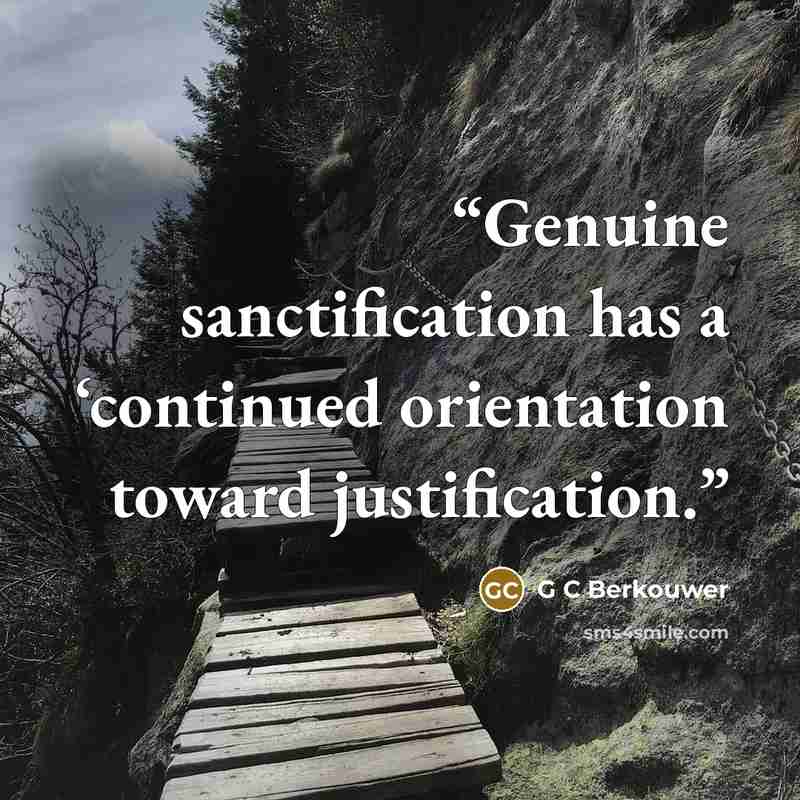“Genuine sanctification has a ‘continued orientation toward justification.” quote by G C Berkouwer