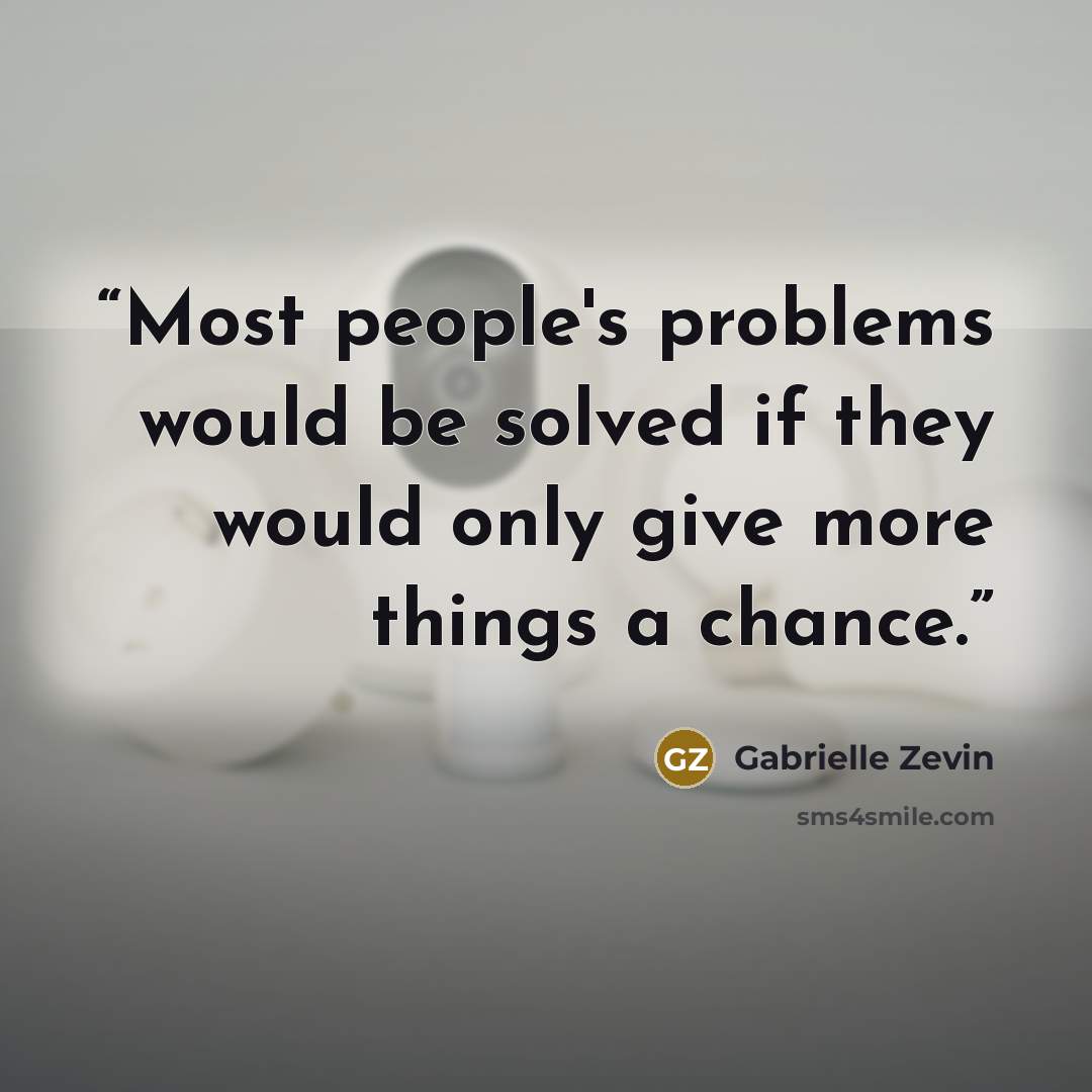 “Most people's problems would be solved if they would only give more things a chance.” quote by Gabrielle Zevin