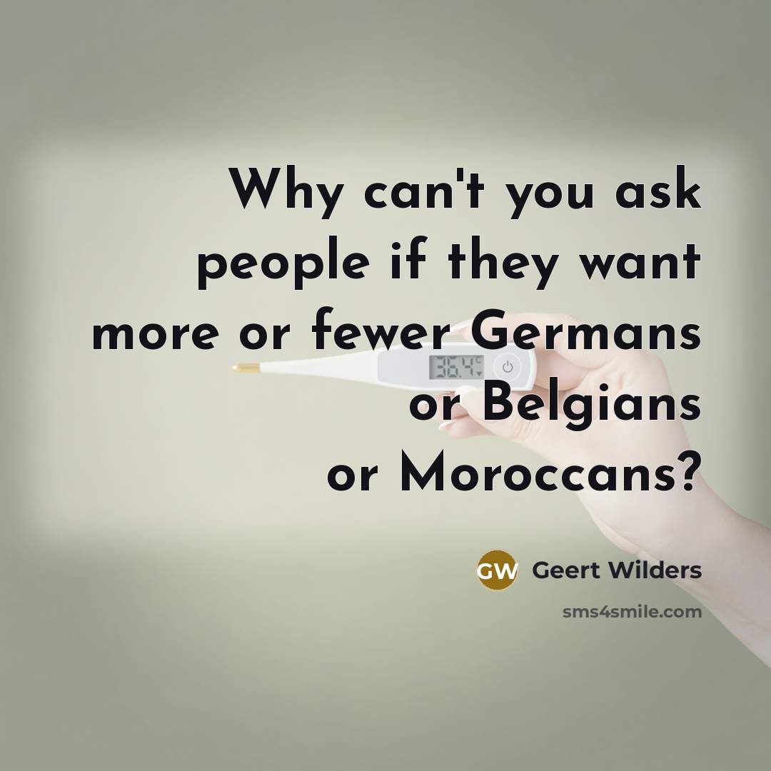 “Why can't you ask people if they want more or…” quote by Geert Wilders