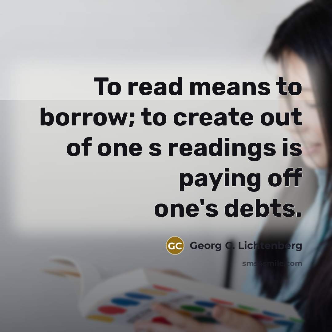 “To read means to borrow; to create out of one…” quote by Georg C. Lichtenberg