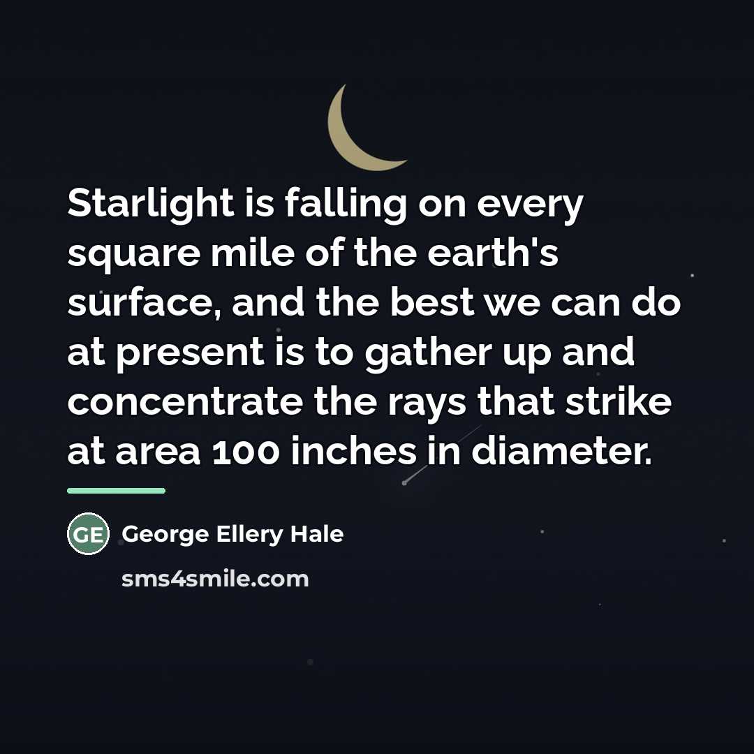 “Starlight is falling on every square mile of the earth's…” quote by George Ellery Hale