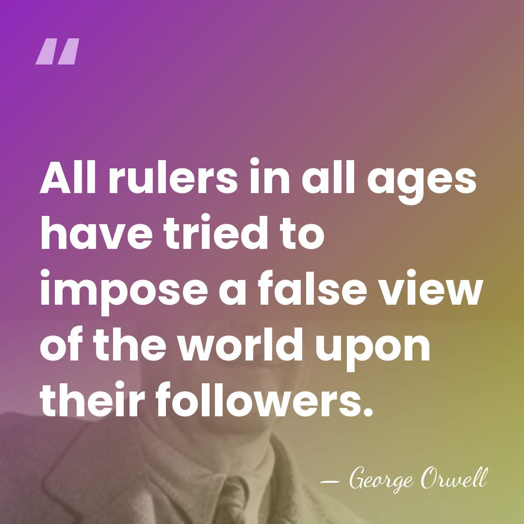 All rulers in all ages have tried to impose a false view&hellip; - George Orwell