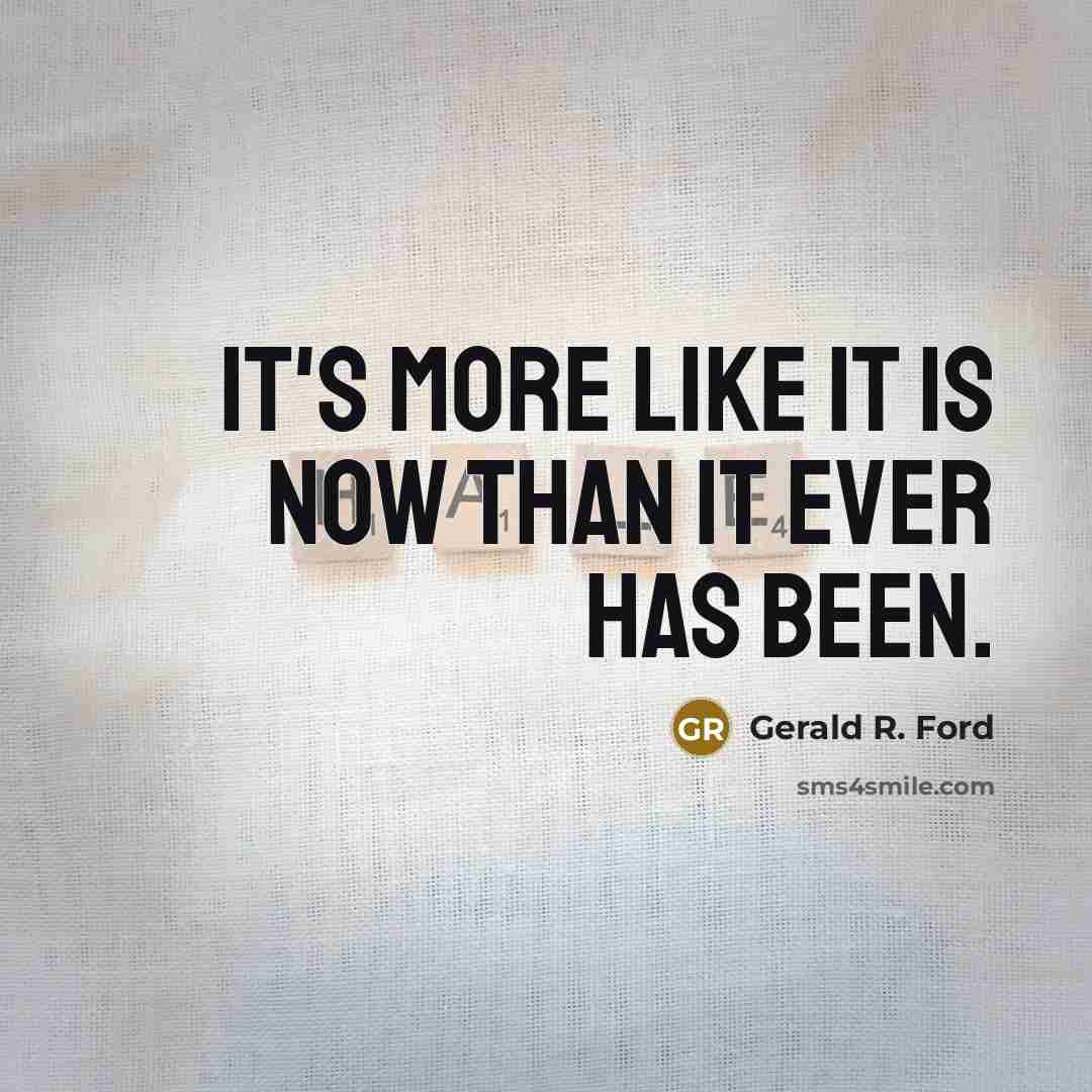 “It's more like it is now than it ever has…” quote by Gerald R. Ford