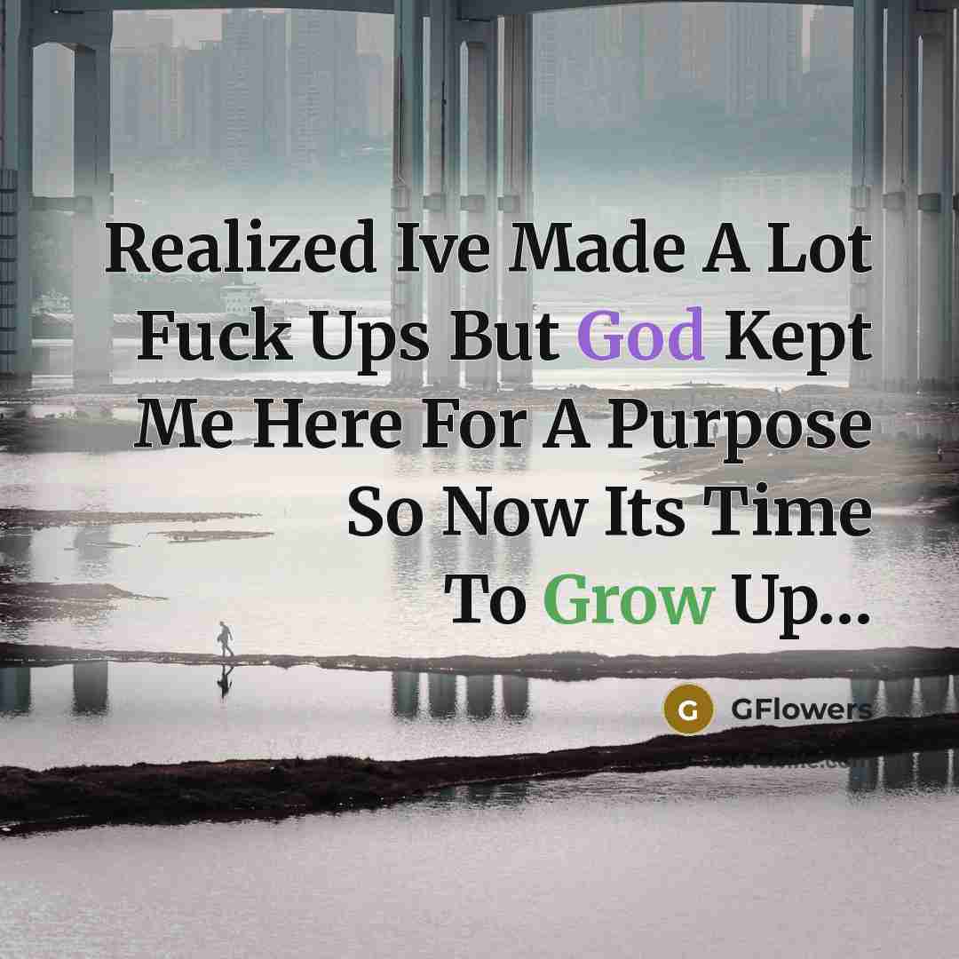 “Realized Ive Made A Lot Fuck Ups But God Kept Me Here For A Purpose So Now Its Time To Grow Up…” quote by GFlowers