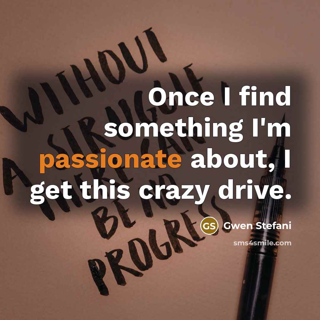 “Once I find something I'm passionate about, I get this…” quote by Gwen Stefani