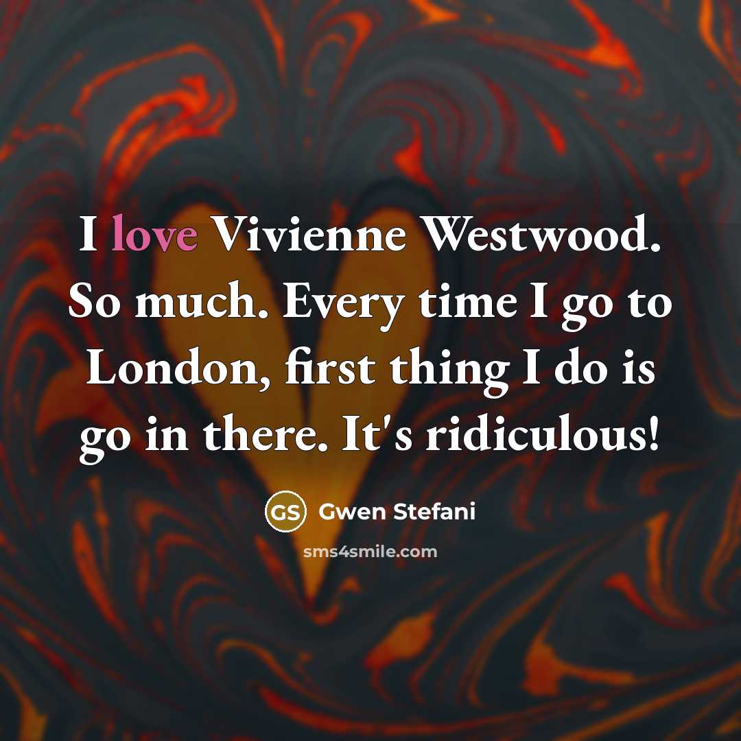“I love Vivienne Westwood. So much. Every time I go…” quote by Gwen Stefani
