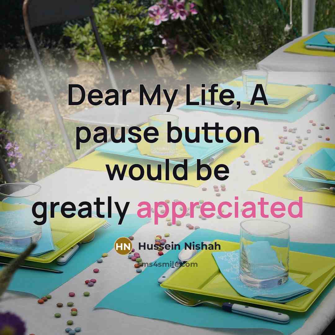 “Dear My Life, A pause button would be greatly appreciated” quote by Hussein Nishah
