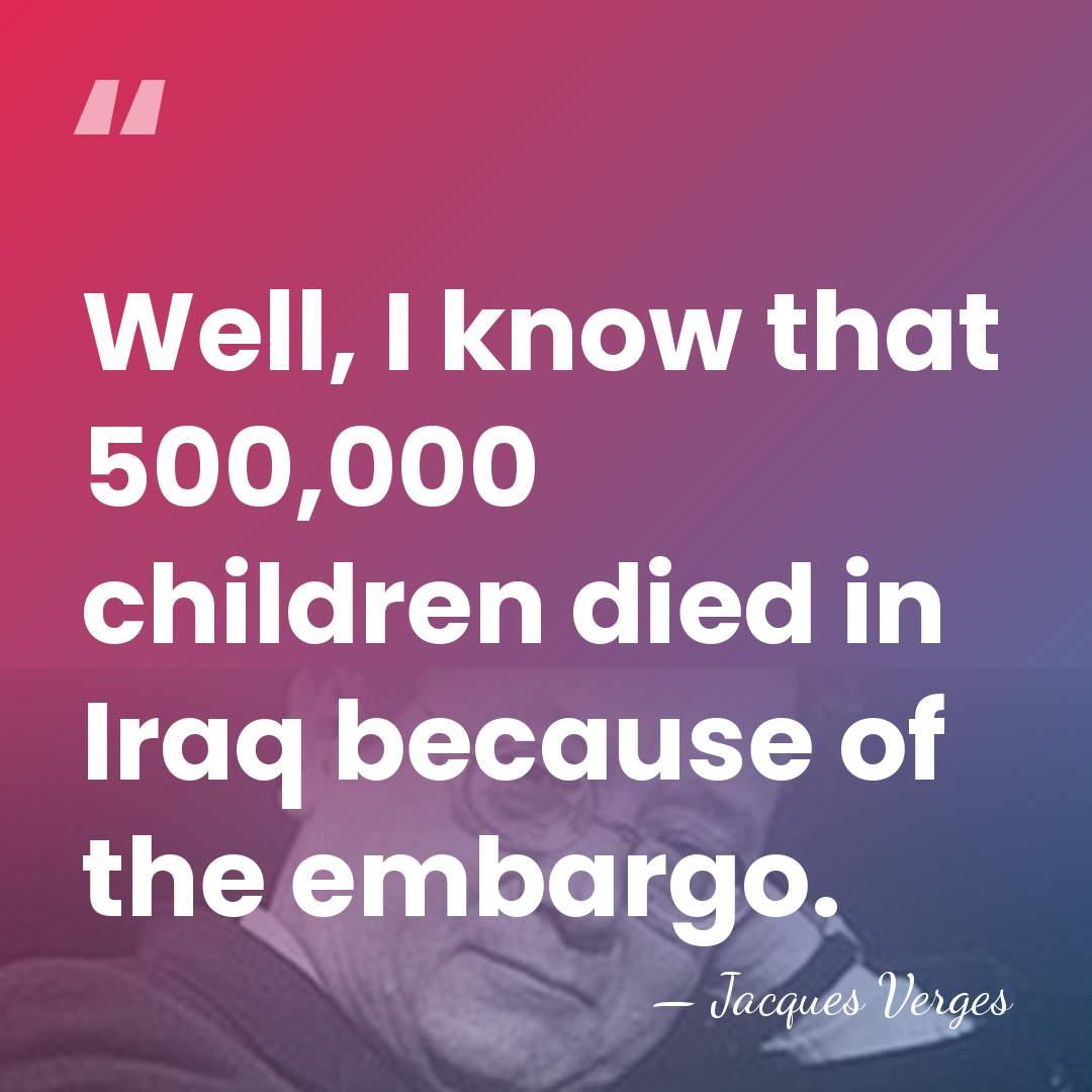 Well, I know that 500,000 children died in Iraq because of the&hellip; - Jacques Verges