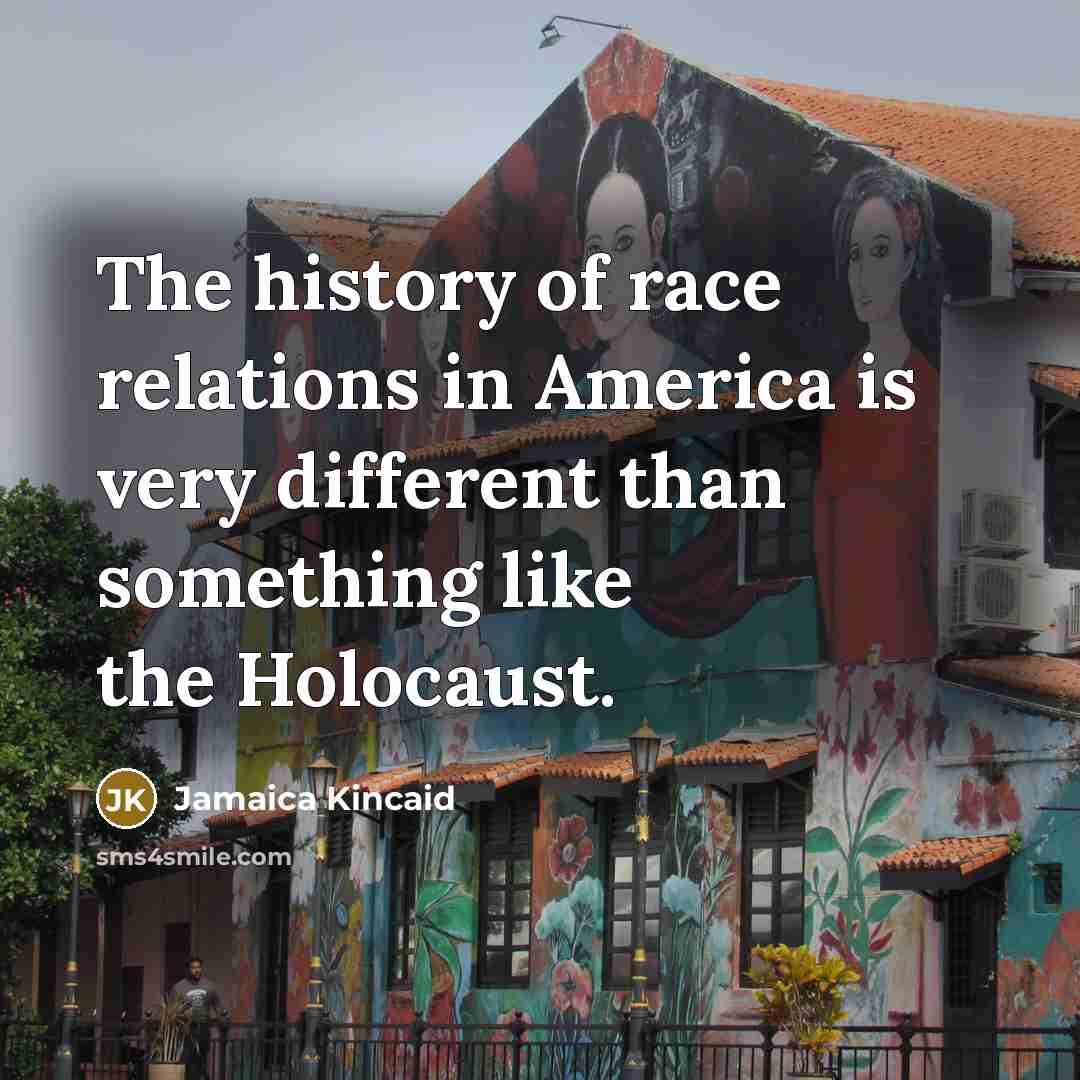 “The history of race relations in America is very different…” quote by Jamaica Kincaid