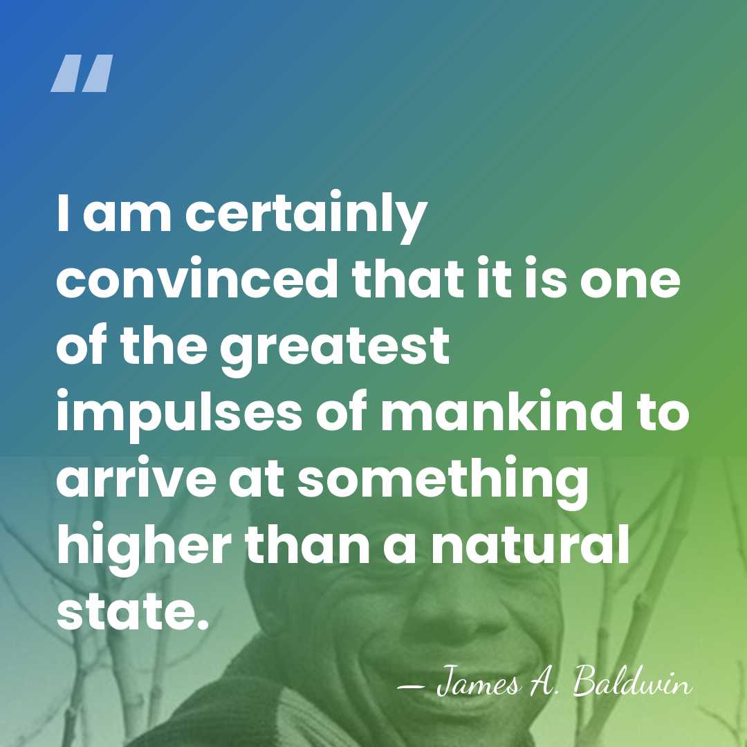 I am certainly convinced that it is one of the greatest impulses&hellip; - James A. Baldwin