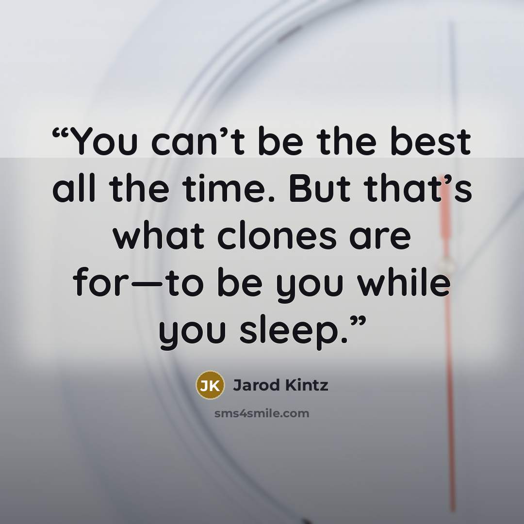 “You can’t be the best all the time. But that’s what clones are for—to be you while you sleep.” quote by Jarod Kintz