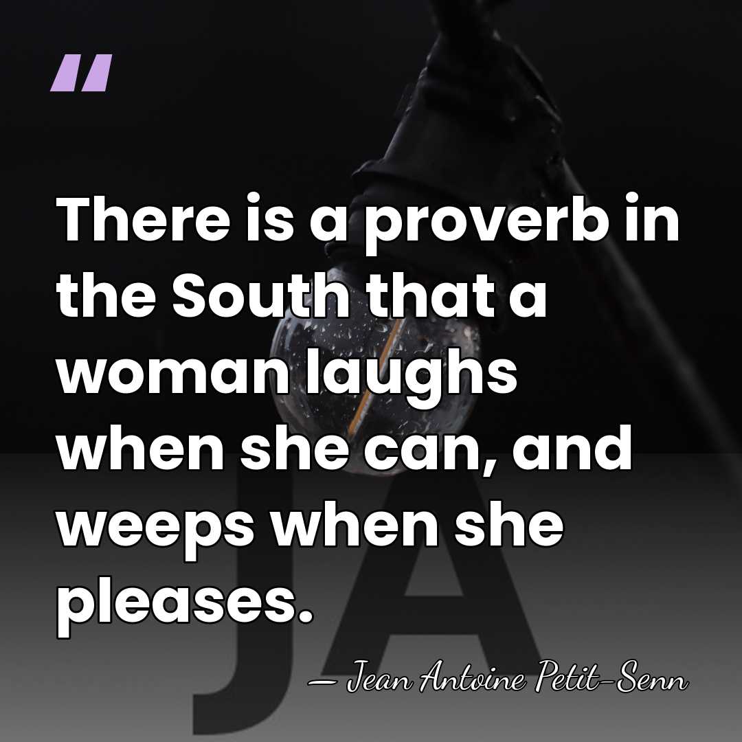 There is a proverb in the South that a woman laughs when&hellip; - Jean Antoine Petit-Senn