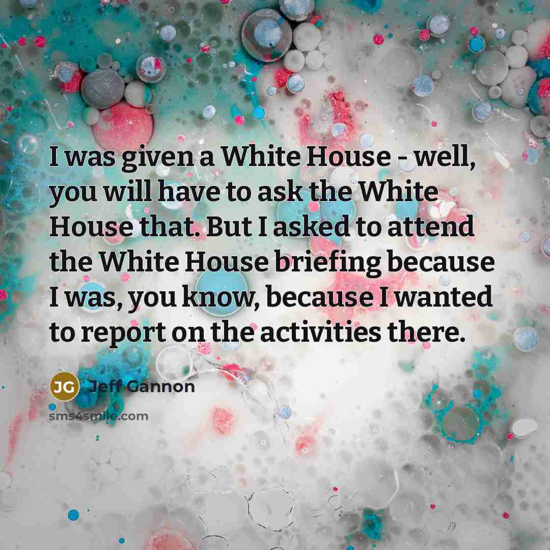 “I was given a White House - well, you will…” quote by Jeff Gannon