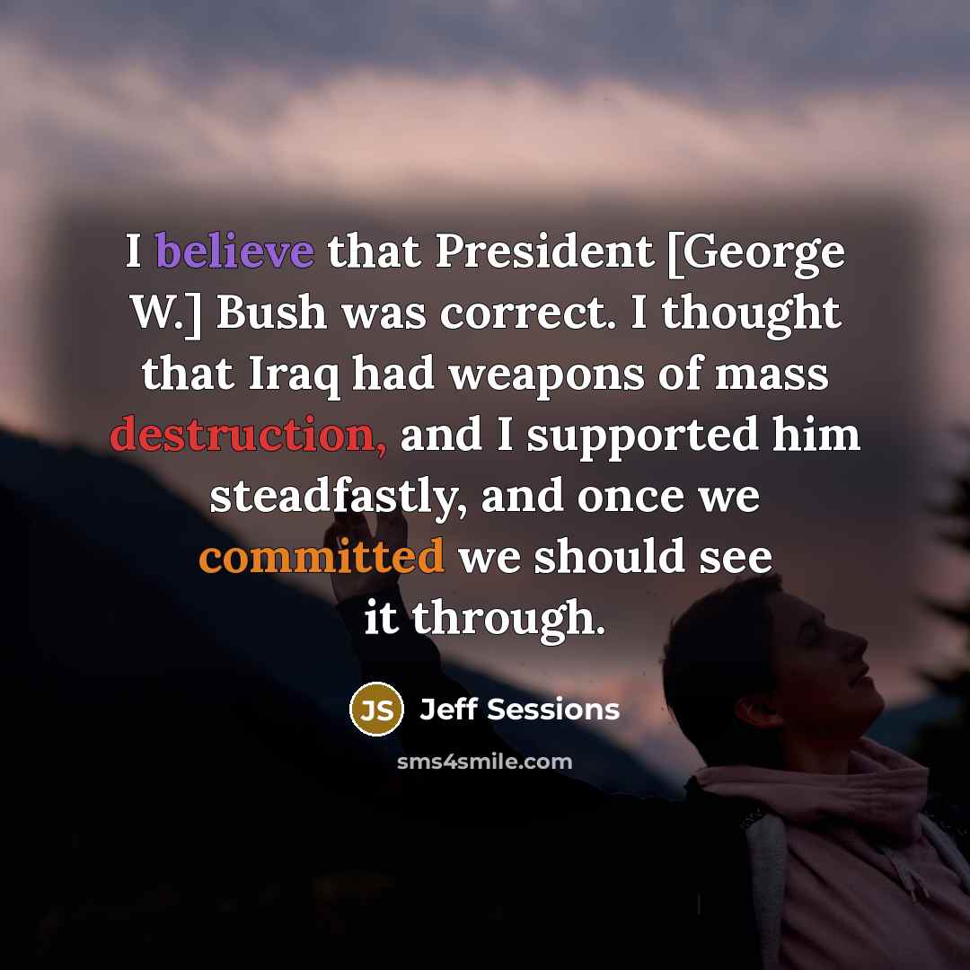 “I believe that President [George W.] Bush was correct. I…” quote by Jeff Sessions