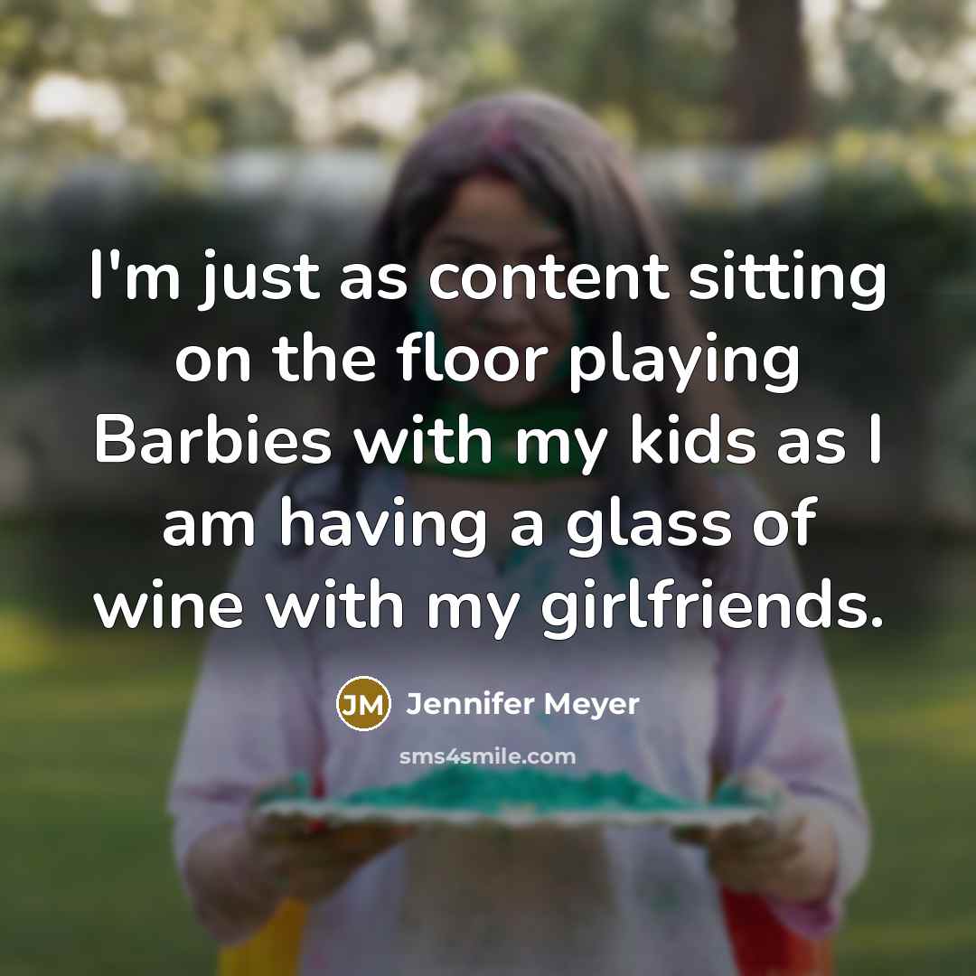 “I'm just as content sitting on the floor playing Barbies…” quote by Jennifer Meyer
