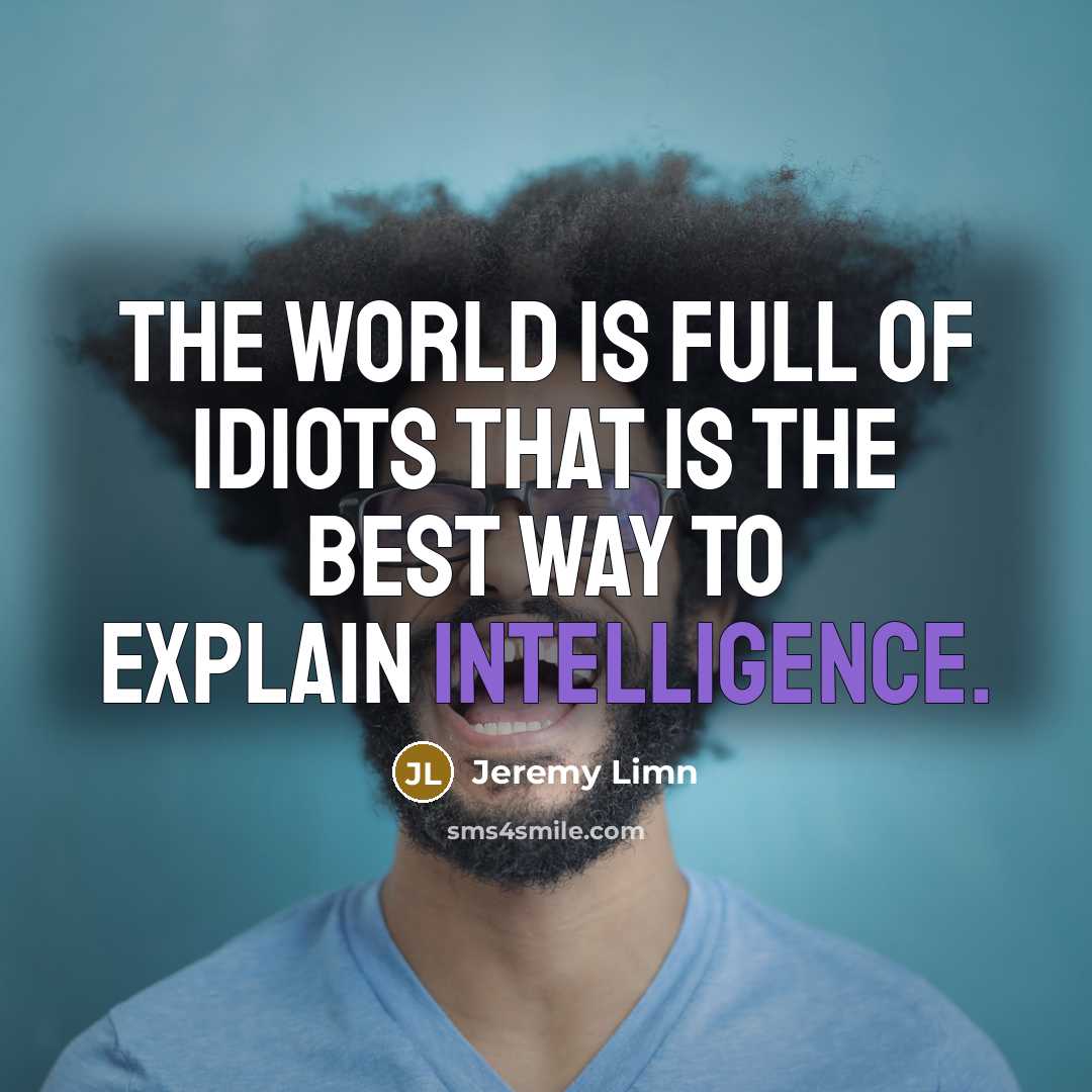 “The world is full of idiots that is the best…” quote by Jeremy Limn